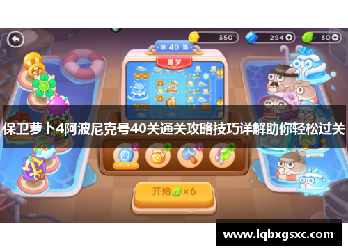 保卫萝卜4阿波尼克号40关通关攻略技巧详解助你轻松过关 保卫萝卜4阿波尼克号40关通关攻略技巧详解助你轻松过关