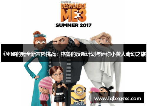 《卑鄙的我全新冒险挑战:格鲁的反叛计划与迷你小黄人奇幻之旅》 《卑鄙的我全新冒险挑战:格鲁的反叛计划与迷你小黄人奇幻之旅》