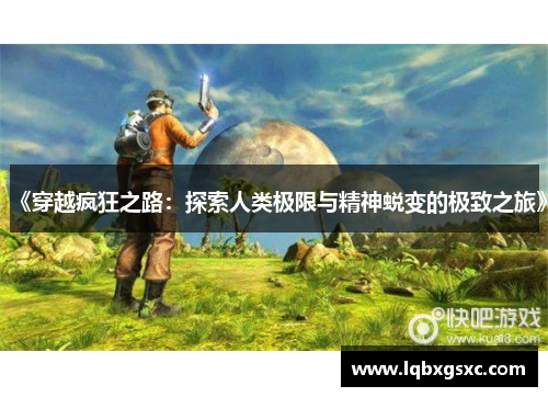 《穿越疯狂之路:探索人类极限与精神蜕变的极致之旅》 《穿越疯狂之路:探索人类极限与精神蜕变的极致之旅》